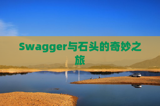 Swagger与石头的奇妙之旅